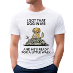 Wizard Of Barge I Gotta Got That Dog In Me And He’s Ready For A Little Walk Shirt