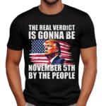 The Real Verdict Is Gonna Be November 5th By The People Shirt