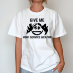 Give Me Your Service Weapon Shirt