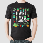 I Wet My Plants Funny Gardener Lover Watering Garden Shirt