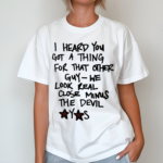 I Heard You Got A Thing For That Other Guy We Look Real Close Minus The Devil Shirt