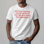 Getting Touched During Seven Up Was The Last Time I Left Something Shirt