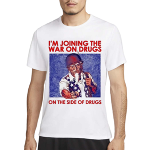 I Am Joining The War On Drugs On The Side Of The Drugs Shirt