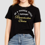 As A Former Fetus I Support Reproductive Choice Shirt