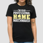 Im Your Professional Home Matchmaker Shirt