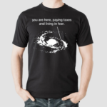 You Are Here Paying Taxes And Living In Fear Shirt