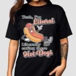 Yeah I’m Liberal Liberally Eating These Hot Dogs Shirt