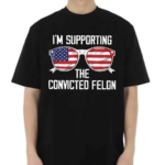 I’m Supporting The Convicted Felon America Flag Shirt