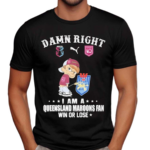 Damn Right I am a Queensland Maroons Fan Win or Lose Shirt