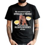 My Ancestors Grew Opposable Thumbs So I Could Eat Mashed Potatoes All Day Shirt