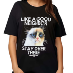 Like A Good Neighbor Stay Over There Grumpy Cat Shirt