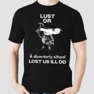Lust Or A Disorderly School Lost Us Ill Od Shirt