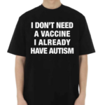 I Don’t Need A Vaccine I Already Have Autism Shirt