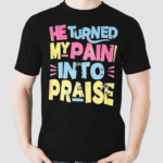 He Turned My Pain Into Praise Shirt