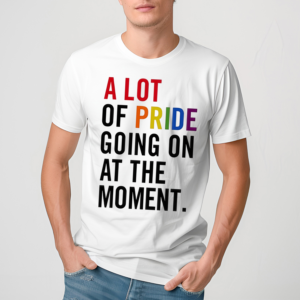 Chicwincy A Lot Of Pride Going On At The Moment Shirt