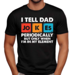 I Tell Dad Jokes Periodically But Only When I’m In My Element Shirt