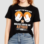 You Cant Play With These Unless You’re An Houston Astros Fan Shirt