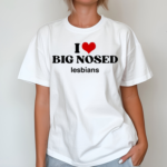 I Love Big Nosed Lesbians Limited Shirt