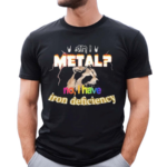 I Metal No I Have Iron Deficiency Shirt