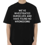 We’re Investigated Ourselves And Have Found No Wrongdoing Shirt