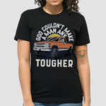 Car God Couldnt Make A Man Any Tougher Shirt