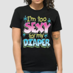 I Am Too Sexy For My Diaper Shirt