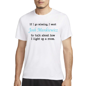 If I Go Missing I Want Josh Mankiewicz To Talk About How I Light Up A Room Shirt