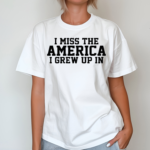 I Miss The America I Grew Up In Shirt