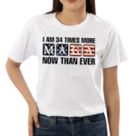 I Am 34 Times More MAGA Now Than Ever Shirt