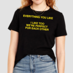 Everything You Like I Like Too We’re Perfect For Each Other Shirt