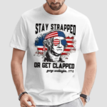 Stay Strapped Or Get Clapped Fourth Of July Shirt