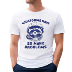 Houston We Have So Many Problems Raccoon Shirt