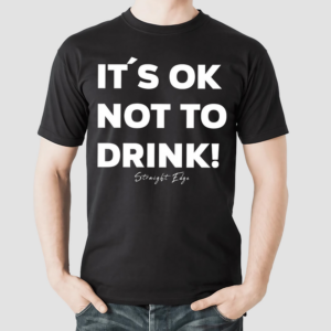 Its Ok Not To Drink Shirt