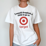 I Would Dropkick A Child To Go To Target Shirt