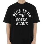 Pick It Up I’m Going Alone Shirt