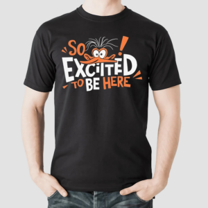 So Excited To Be Here Shirt
