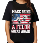 Make Being A Felon Great Again American Flag 2024 Shirt