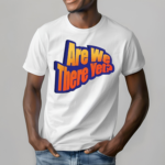 Are We There Yet Shirt