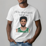 Derrick White Why Don’t Girls Want Me Shirt