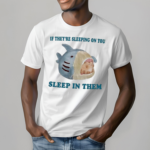 If They Are Sleeping On You Sleep In Them Shirt