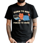 Born To Nap Forced To Work Cute Cat Drink Coffee And Working Shirt