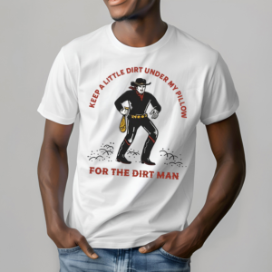 Keep A Little Dirt Under My Pillow For The Dirt Man Shirt