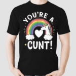 You Are A Cunt Unicorn Shirt