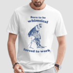 Skeleton Born To Be Whimsical Forced To Work Shirt