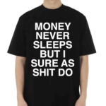 Money Never Sleeps But I Sure As Shit Do Shirt