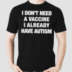 I Don’t Need A Vaccine I Already Have Autism Shirt