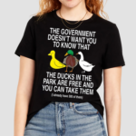 The Government Doesn't Want You To Know That The Ducks In The Park Are Free And You Can Take Them Shirt