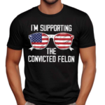 I’m Supporting The Convicted Felon Shirt