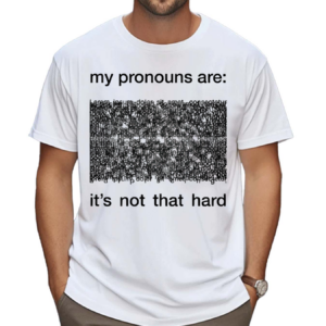 My Pronouns Are It's Not That Hard Shirt