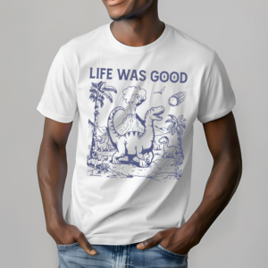 Life Was Good Dinosaur Shirt